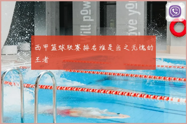 西甲篮球联赛排名谁是当之无愧的王者