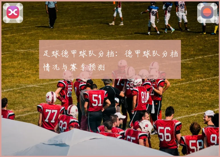 足球德甲球队分档：德甲球队分档情况与赛季预测