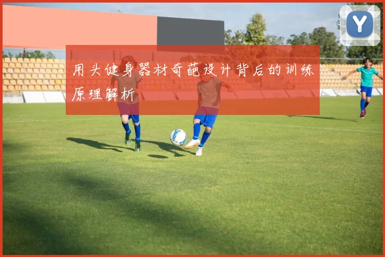 用头健身器材奇葩设计背后的训练原理解析