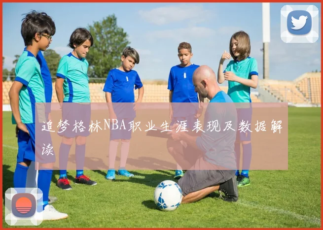 追梦格林NBA职业生涯表现及数据解读