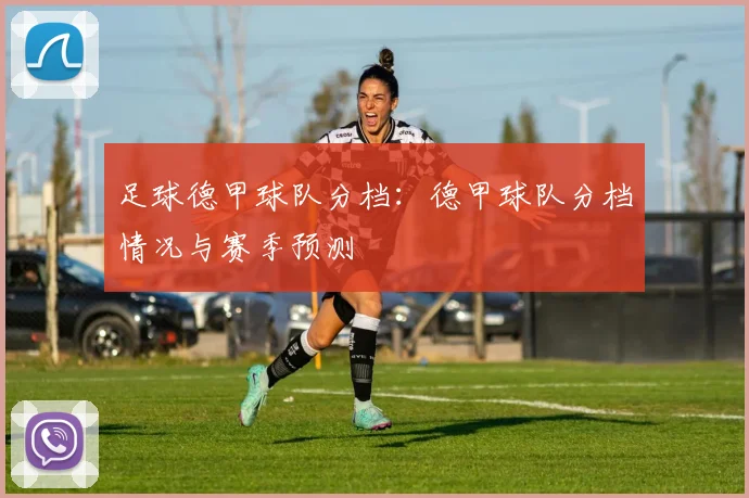 足球德甲球队分档：德甲球队分档情况与赛季预测