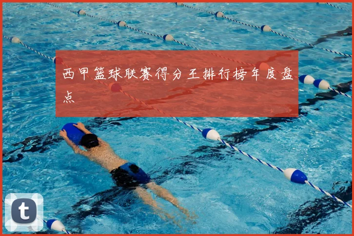 西甲篮球联赛得分王排行榜年度盘点